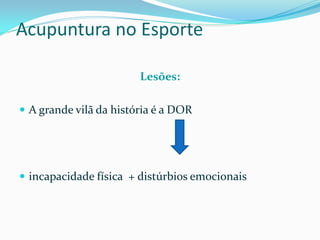 Acupuntura no Esporte
Lesões:
 A grande vilã da história é a DOR
 incapacidade física + distúrbios emocionais
 