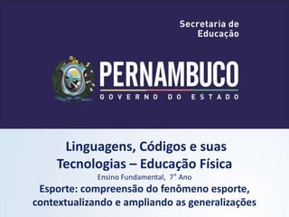 Linguagens, Códigos e suas
Tecnologias – Educação Física
Ensino Fundamental, 7° Ano
Esporte: compreensão do fenômeno esporte,
contextualizando e ampliando as generalizações
 