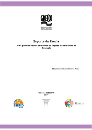 1
Esporte da Escola
Uma parceria entre o Ministério do Esporte e o Ministério da
Educação
Mayara Cristina Mendes Maia
Coleção GRECCO
2017
 