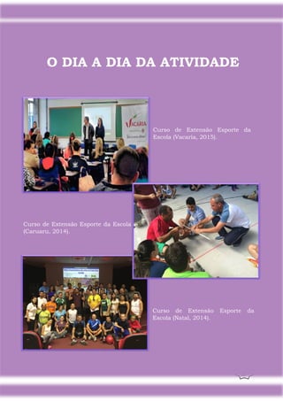 33
O DIA A DIA DA ATIVIDADE
Curso de Extensão Esporte da Escola
(Caruaru, 2014).
Curso de Extensão Esporte da
Escola (Vacaria, 2015).
Curso de Extensão Esporte da
Escola (Natal, 2014).
 