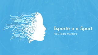 Esporte e e-Sport
Prof. Pedro Monteiro
 