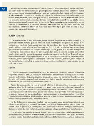     
56 que segue os blocos carnavalescos, ou quando passistas realizam passos mais elaborados e usam
se o frevo-canção
frevo-de-bloco frevo-de-rua, tocado
frevo-de-abafo, em que
frevo-coqueiro, uma variante do primeiro,
frevo-ventania, de uma linha melódica bem
frevo-de-salão
próprio para o ambiente dos salões.
BUMBA-MEU-BOI
quais têm enredo, história que são revividas pelos personagens, por passos de danças e por
personagens. Os nomes do boi e dos personagens, bem como a história, também apresentam
dos passos básicos assemelha-se a uma espécie de passo do cavalo manco, caracterizado por um
SAMBA
de identidade nacional e muito conhecido no exterior.
maxixe, o lundu e o xote, adquirindo um caráter singular e criando o samba carioca carnavalesco.
As escolas de samba adicionaram ao gênero uma cadência mais picotada, com uma orquestra de
tipo de samba que tomou conta do cenário carioca.
italiana, as letras são mais elaboradas, dando espaço ao sotaque dos bairros de trabalhadores.
gêneros musicais, a exemplo do samba-funk
 