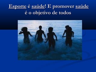   EsporteEsporte éé saúdesaúde! E promover! E promover saúdesaúde
é o objetivo de todosé o objetivo de todos
 
