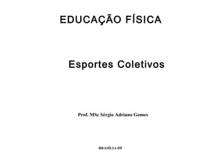 BRASÍLIA-DF
Esportes Coletivos
Prof. MSc Sérgio Adriano Gomes
EDUCAÇÃO FÍSICA
 