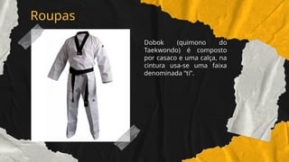 Roupas
Dobok (quimono do
Taekwondo) é composto
por casaco e uma calça, na
cintura usa-se uma faixa
denominada “ti”.
 