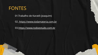 FONTES
01.Trabalho de Karatê (Joaquim)
02. https://www.todamateria.com.br
03.https://www.todoestudo.com.br
 