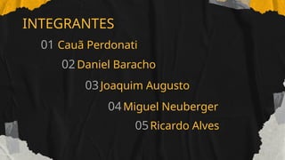 INTEGRANTES
01 Cauã Perdonati
02 Daniel Baracho
03Joaquim Augusto
04Miguel Neuberger
05Ricardo Alves
 