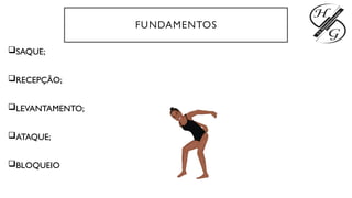 FUNDAMENTOS
SAQUE;
RECEPÇÃO;
LEVANTAMENTO;
ATAQUE;
BLOQUEIO
 