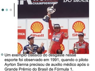  Um exemplo clássico do desgaste nesse 
esporte foi observado em 1991, quando o piloto 
Ayrton Senna precisou de auxilio médico após o 
Grande Prêmio do Brasil de Fórmula 1. 
 