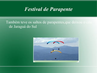 Festival de Parapente 
Também teve os saltos de parapentes,que deixou o céu 
de Jaraguá do Sul 
 
