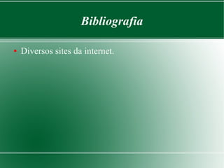 Bibliografia 
● Diversos sites da internet. 
