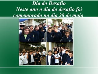 Dia do Desafio 
Neste ano o dia do desafio foi 
comemorado no dia 28 de maio 
 