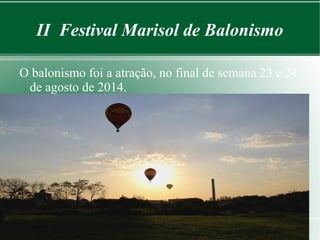 II Festival Marisol de Balonismo 
O balonismo foi a atração, no final de semana 23 e 24 
de agosto de 2014. 
 