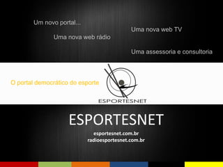 O portal democrático do esporte 
Uma nova web TV 
ESPORTESNET 
esportesnet.com.br 
radioesportesnet.com.br 
Um novo portal... 
Uma nova web rádio 
Uma assessoria e consultoria 
 