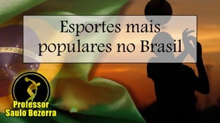 Esportes mais
populares no Brasil
 