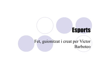 Esports
Fet, guionitzat i creat per Victor
                         Barboteo
 