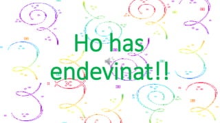 Ho has
endevinat!!
 