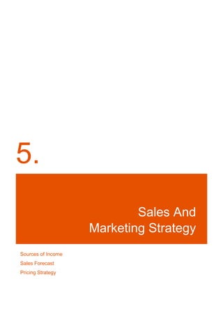 5.
Sales And
Marketing Strategy
Sources of Income
Sales Forecast
Pricing Strategy
 
