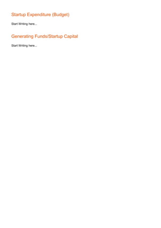 Startup Expenditure (Budget)
Start Writing here...
Generating Funds/Startup Capital
Start Writing here...
 