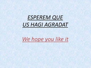 ESPEREM QUE
US HAGI AGRADAT

We hope you like it

 