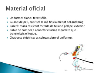    Uniforme: blanc i teixit sólit.
   Guant: de pell, cobrisca la mà fins la meitat del antebraç
   Careta: malla resistent forrada de teixit o pell pel exterior
   Cable de cos: per a conectar el arma al carrete que
    transmiteix el toque.
   Chaqueta eléctrica: es coloca sobre el uniforme.
 