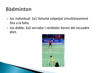    Joc individual: 1x1 Volante colpetjat simultàneament
    fins a la falta.
   Joc doble: 2x2 servidor i recibidor Servei del recuadre
    dret.
 