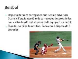    Objectiu: fer més corregudes que l´equip adversari.
    Guanya: l´equip que fà més corregudes després de les
    nou esntrades de què disposa cada equip en un partit
   Durada: no hi ha temps fixe. Cada equip disposa de 9
    entrades
 