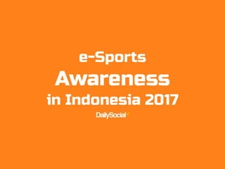 e-Sports
Awareness
in Indonesia 2017
 