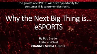 Why the Next Big Thing is…
eSPORTS
The growth of eSPORTS will drive opportunity for
consumer IT & consumer electronics …
By Bob Snyder
Editor-in-Chief
CHANNEL MEDIA EUROPE
 