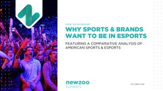 FEATURING A COMPARATIVE ANALYSIS OF
AMERICAN SPORTS & ESPORTS
WHY SPORTS & BRANDS
WANT TO BE IN ESPORTS
FREE DATA REPORT
OCTOBER 2016
 