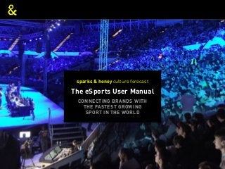 THE ESPORTS USER MANUAL
The eSports User Manual
sparks & honey culture forecast
CONNECTING BRANDS WITH
THE FASTEST GROWING
SPORT IN THE WORLD
 