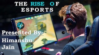 THE RISE O F
ESPORTS
Presented By-
Himanshu
Jain
 