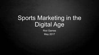 Sports Marketing in the
Digital Age
Riot Games
May 2017
 