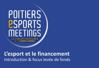 L’esport et le financement
Introduction & focus levée de fonds
 