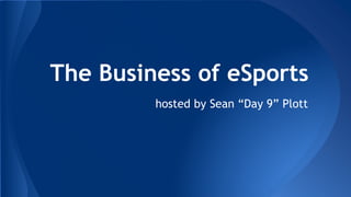 The Business of eSports 
hosted by Sean “Day 9” Plott 
 