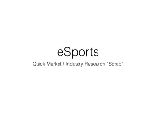 eSports
Quick Market / Industry Research “Scrub”
 