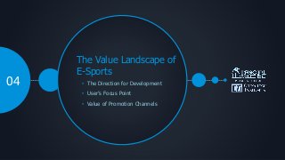 The Value Landscape of
E-Sports
• The Direction for Development
• User’s Focus Point
04
• Value of Promotion Channels
 