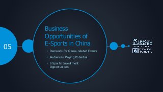 Business
Opportunities of
E-Sports in China
• Demands for Game-related Events
• Audiences’ Paying Potential
05
• E-Sports’ Investment
Opportunities
 