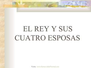 EL REY Y SUS
CUATRO ESPOSAS
Visita: www.RenuevoDePlenitud.com
 