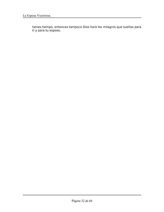 La Esposa Victoriosa


      tienes tiempo, entonces tampoco Dios hará los milagros que sueñas para
      ti y para tu esposo.




                               Página 32 de 66
 