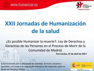 XXII Jornadas de Humanización
de la salud
¿Es posible Humanizar la muerte?. Ley de Derechos y
Garantías de las Personas en...