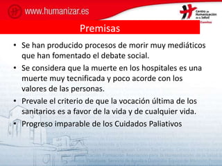 Premisas
• Se han producido procesos de morir muy mediáticos
que han fomentado el debate social.
• Se considera que la mue...
