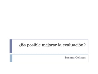 ¿Es posible mejorar la evaluación?


                       Susana Celman
 