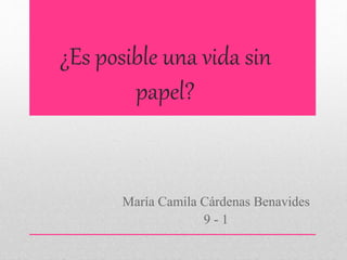 ¿Es posible una vida sin
papel?
María Camila Cárdenas Benavides
9 - 1
 