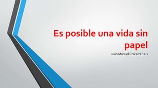 Es posible una vida sin
papel
Juan Manuel Chicaiza 11-1
 