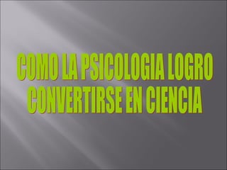 COMO LA PSICOLOGIA LOGRO CONVERTIRSE EN CIENCIA 