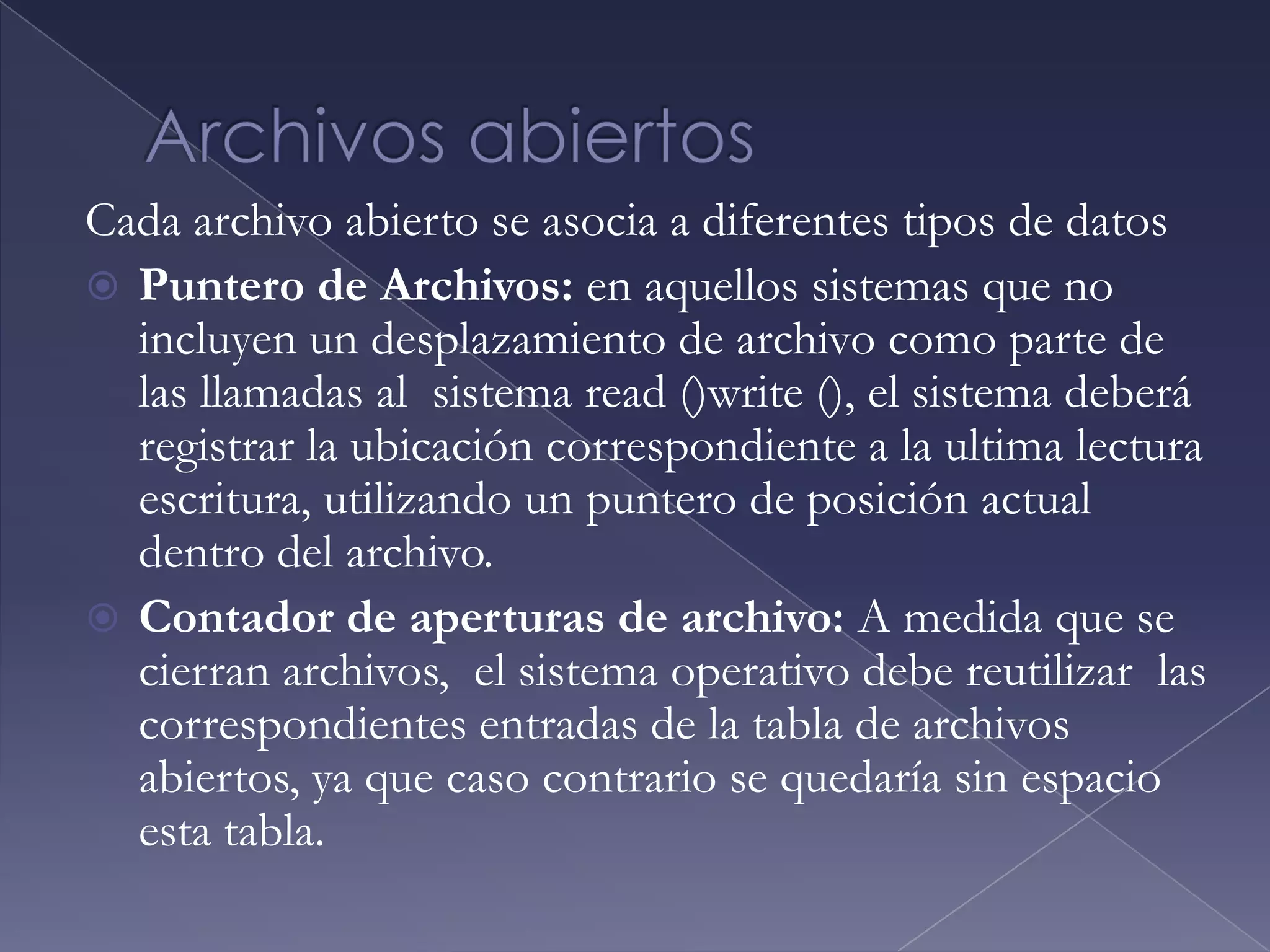 Operaciones con los archivosCreación de un archivo: busca espacio en disco y crea entrada en directorioEscritura de un archivo: búsqueda en directorio, puntero, bufferLectura de un archivo: búsqueda en directorio, puntero, bufferReposicionamiento dentro de un archivo: posición relativa del archivoBorrado de un archivo: libera espacio, elimina entrada en directorioTruncamiento de un archivo: mantiene los atributos