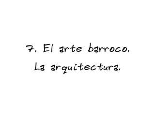 7. El arte barroco.
La arquitectura.
 