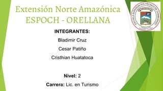 Extensión Norte Amazónica
ESPOCH - ORELLANA
INTEGRANTES:
Bladimir Cruz
Cesar Patiño
Cristhian Huatatoca
Nivel: 2
Carrera: Lic. en Turismo
 