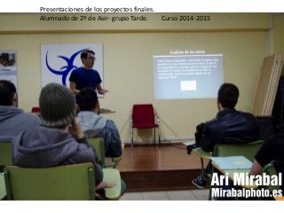 Presentaciones de los proyectos finales.
Alumnado de 2º de Asir- grupo Tarde. Curso 2014-2015
 